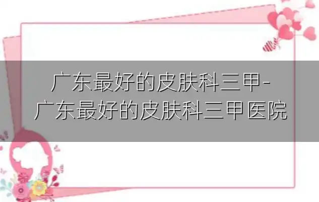 广东最好的皮肤科三甲-广东最好的皮肤科三甲医院