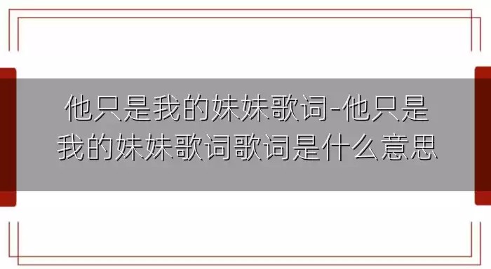 他只是我的妹妹歌词-他只是我的妹妹歌词歌词是什么意思
