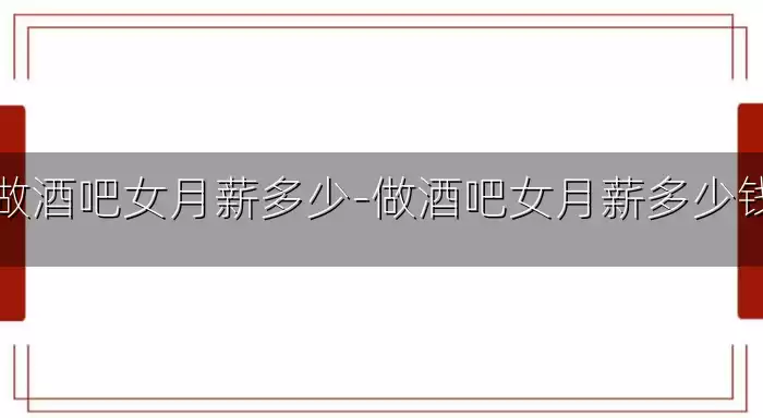 做酒吧女月薪多少-做酒吧女月薪多少钱
