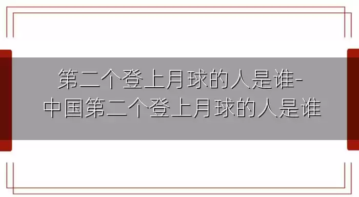 第二个登上月球的人是谁-中国第二个登上月球的人是谁