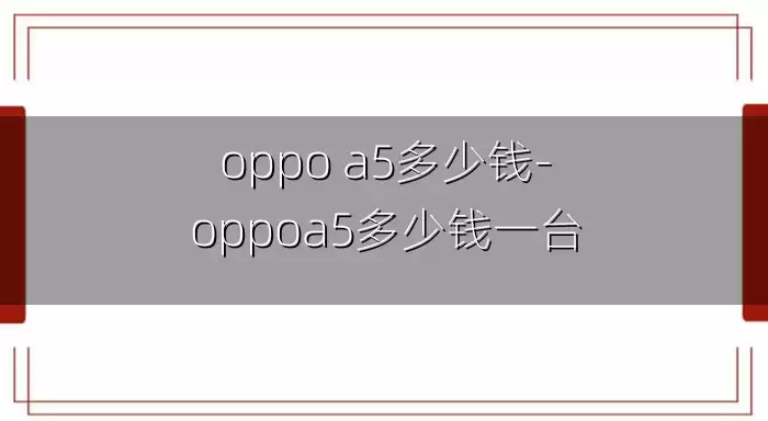 oppo a5多少钱-oppoa5多少钱一台
