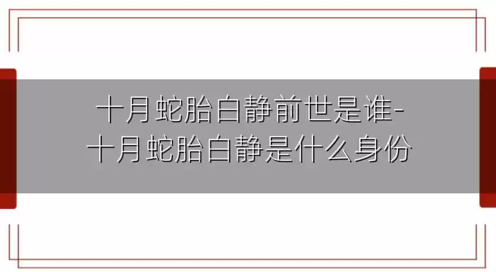 十月蛇胎白静前世是谁-十月蛇胎白静是什么身份