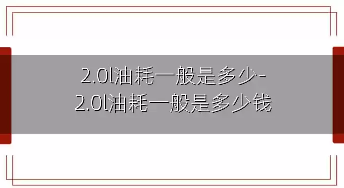 2.0l油耗一般是多少-2.0l油耗一般是多少钱