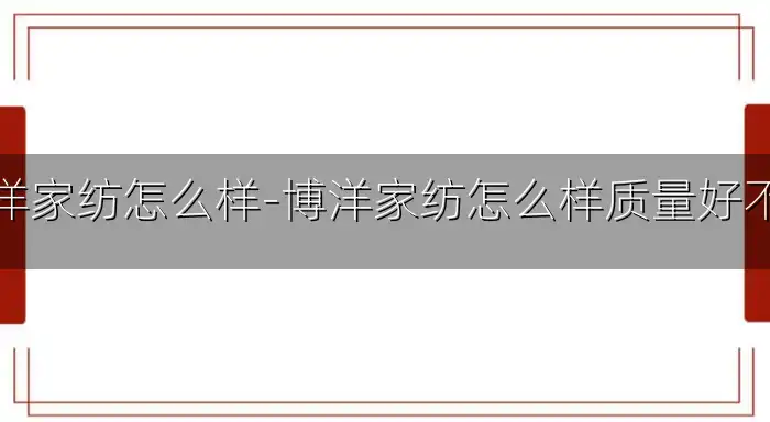 博洋家纺怎么样-博洋家纺怎么样质量好不好