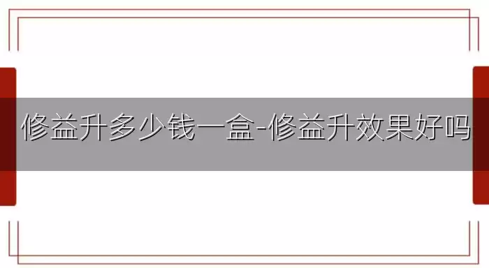 修益升多少钱一盒-修益升效果好吗