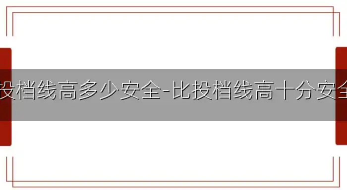 比投档线高多少安全-比投档线高十分安全吗