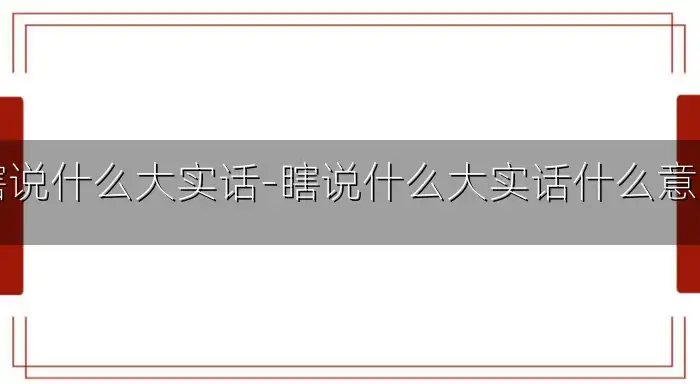 瞎说什么大实话-瞎说什么大实话什么意思