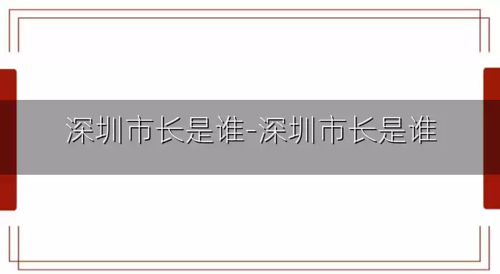 深圳市长是谁-深圳市长是谁
