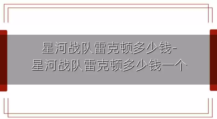 星河战队雷克顿多少钱-星河战队雷克顿多少钱一个