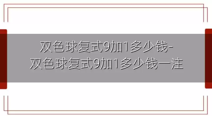 双色球复式9加1多少钱-双色球复式9加1多少钱一注