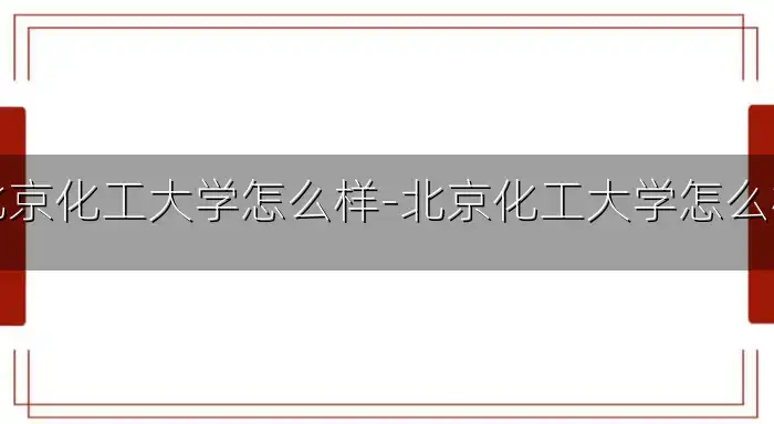 北京化工大学怎么样-北京化工大学怎么样