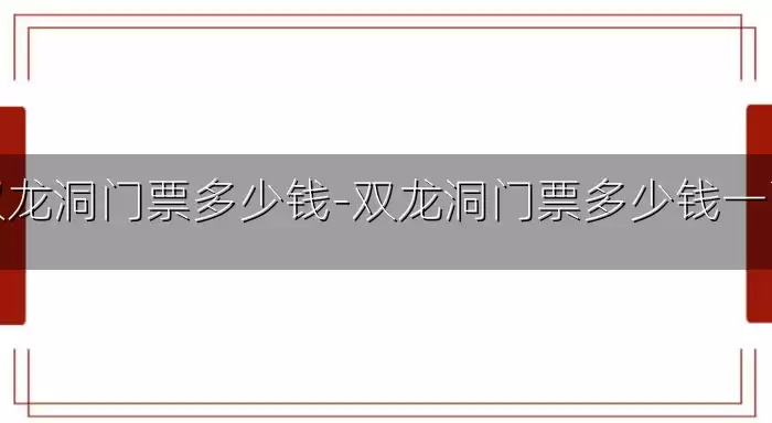 双龙洞门票多少钱-双龙洞门票多少钱一张