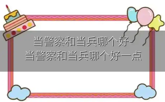 当警察和当兵哪个好-当警察和当兵哪个好一点