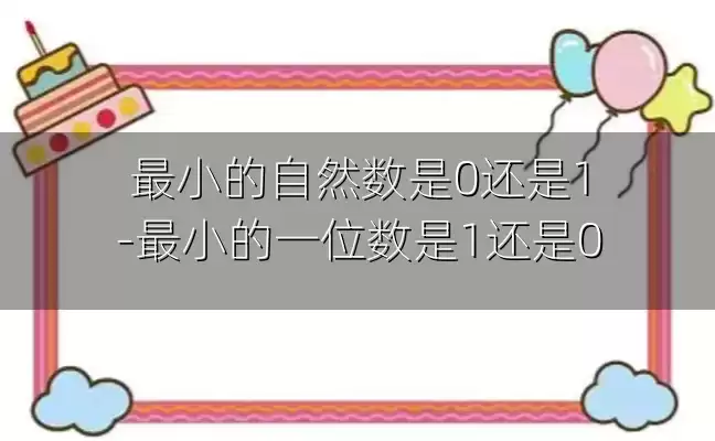 最小的自然数是0还是1-最小的一位数是1还是0
