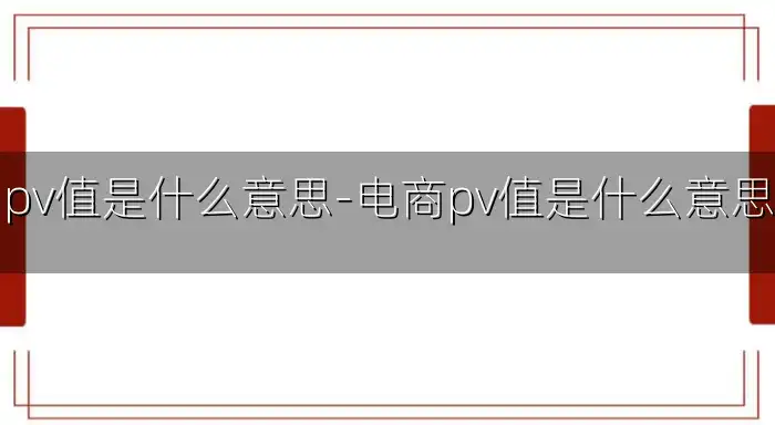 pv值是什么意思-电商pv值是什么意思