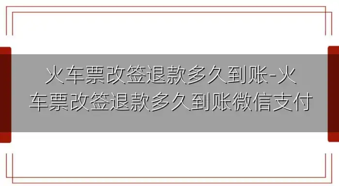 火车票改签退款多久到账-火车票改签退款多久到账微信支付