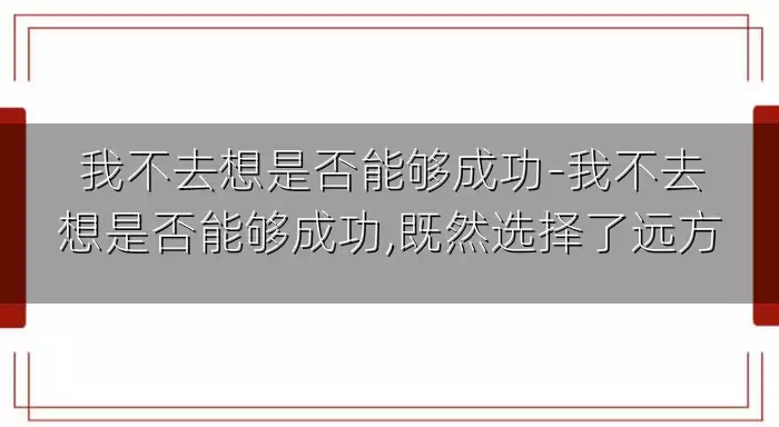 我不去想是否能够成功-我不去想是否能够成功,既然选择了远方