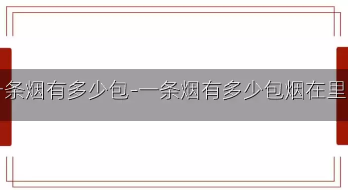 一条烟有多少包-一条烟有多少包烟在里面