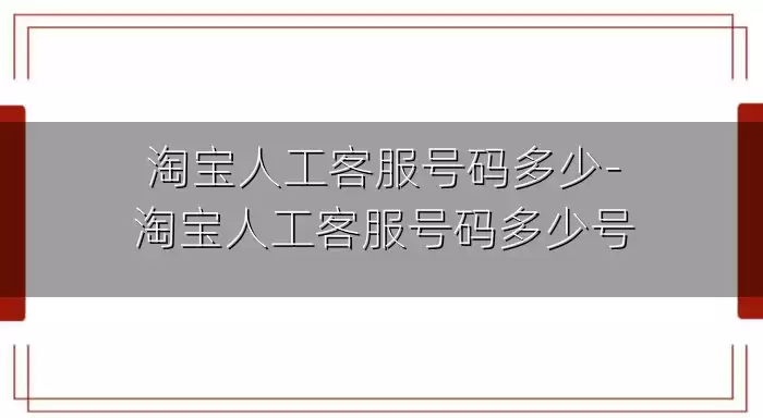 淘宝人工客服号码多少-淘宝人工客服号码多少号