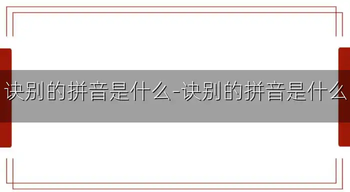 诀别的拼音是什么-诀别的拼音是什么