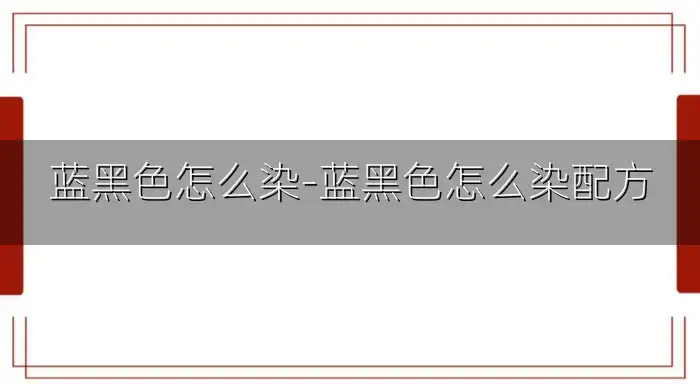 蓝黑色怎么染-蓝黑色怎么染配方