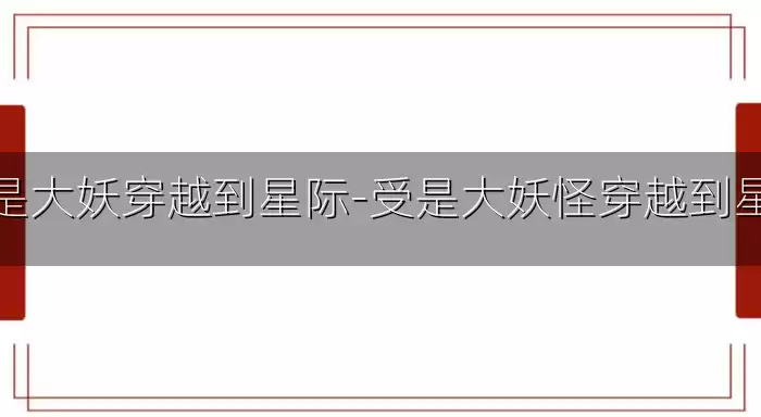 受是大妖穿越到星际-受是大妖怪穿越到星际
