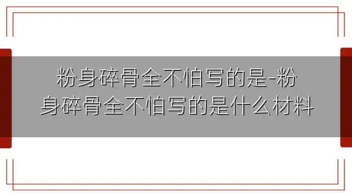 粉身碎骨全不怕写的是-粉身碎骨全不怕写的是什么材料
