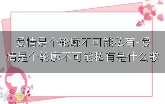 爱情是个轮廓不可能私有-爱情是个轮廓不可能私有是什么歌