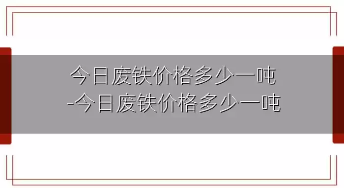 今日废铁价格多少一吨-今日废铁价格多少一吨