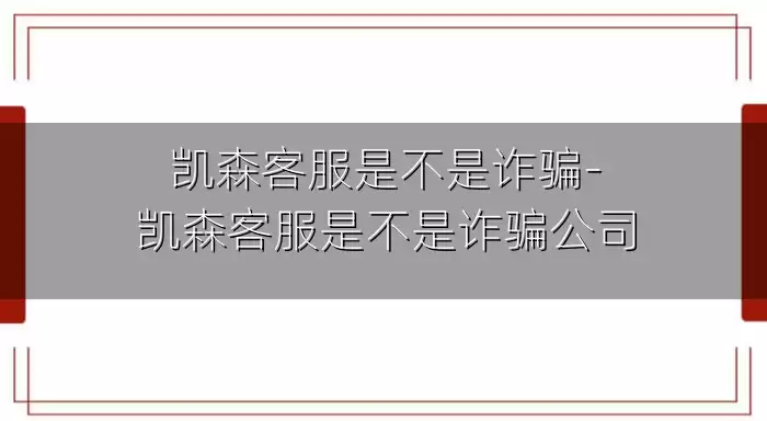 凯森客服是不是诈骗-凯森客服是不是诈骗公司