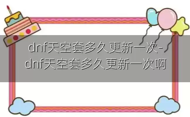 dnf天空套多久更新一次-dnf天空套多久更新一次啊