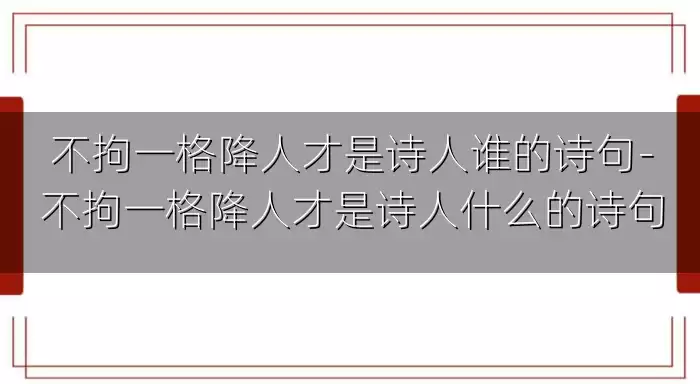 不拘一格降人才是诗人谁的诗句-不拘一格降人才是诗人什么的诗句
