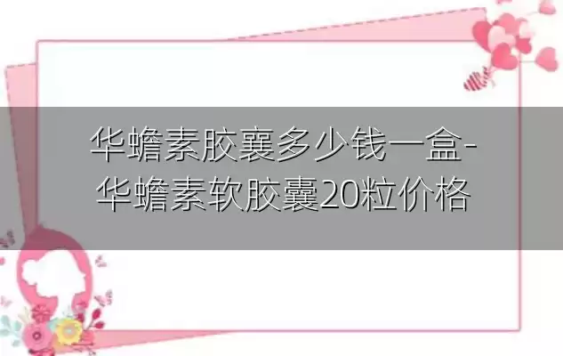 华蟾素胶襄多少钱一盒-华蟾素软胶囊20粒价格