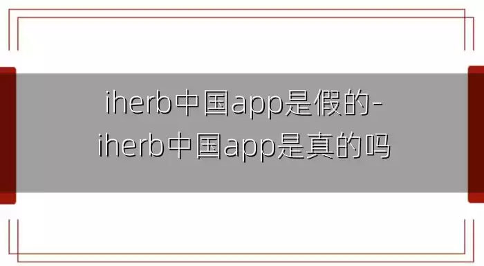 iherb中国app是假的-iherb中国app是真的吗