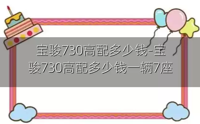 宝骏730高配多少钱-宝骏730高配多少钱一辆7座