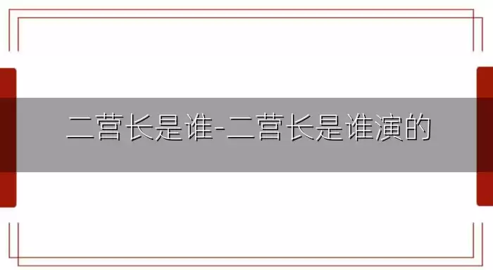 二营长是谁-二营长是谁演的