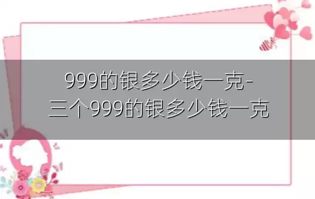 999的银多少钱一克-三个999的银多少钱一克