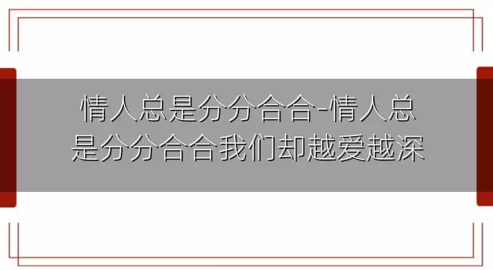 情人总是分分合合-情人总是分分合合我们却越爱越深