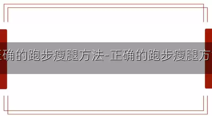 正确的跑步瘦腿方法-正确的跑步瘦腿方法