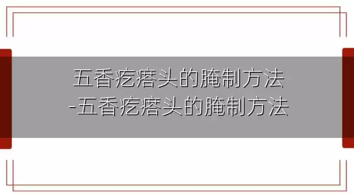 五香疙瘩头的腌制方法-五香疙瘩头的腌制方法
