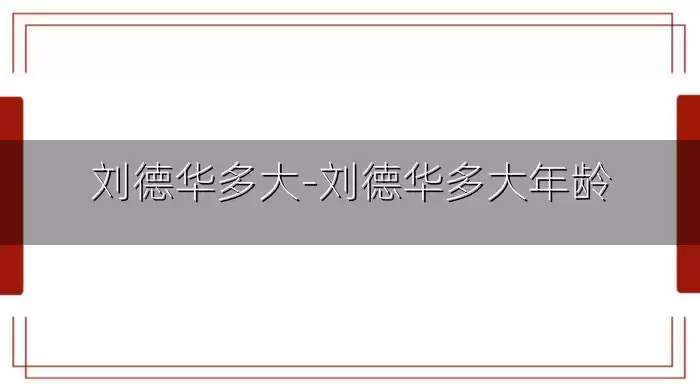 刘德华多大-刘德华多大年龄