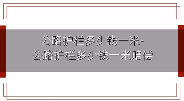 公路护栏多少钱一米-公路护栏多少钱一米赔偿