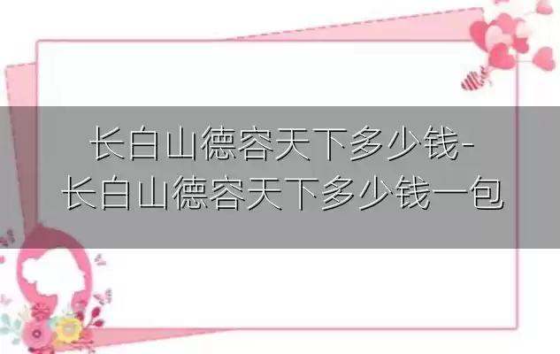 长白山德容天下多少钱-长白山德容天下多少钱一包