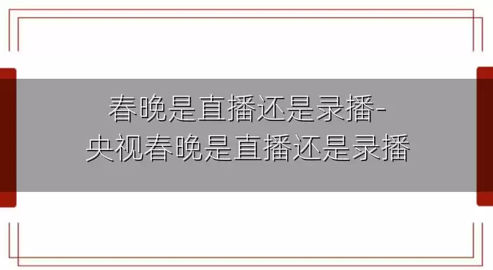 春晚是直播还是录播-央视春晚是直播还是录播
