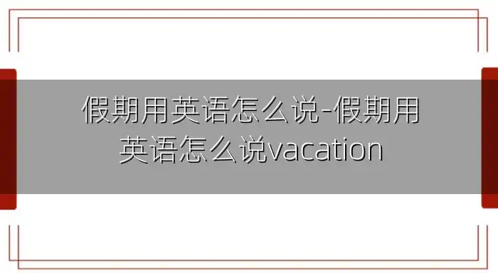 假期用英语怎么说-假期用英语怎么说vacation