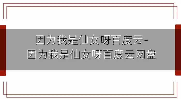 因为我是仙女呀百度云-因为我是仙女呀百度云网盘