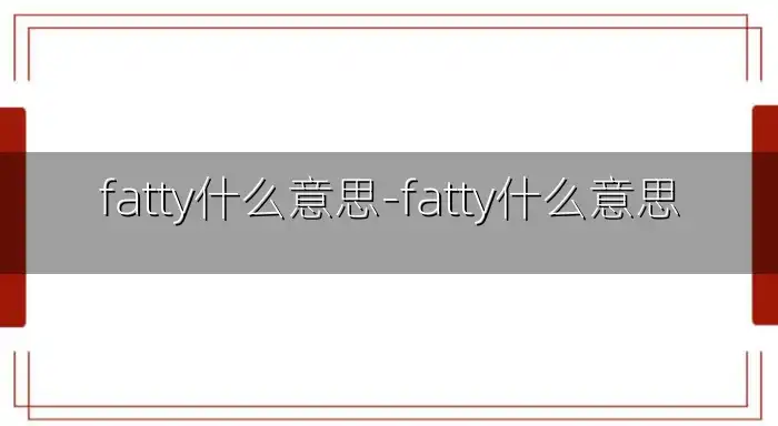 fatty什么意思-fatty什么意思